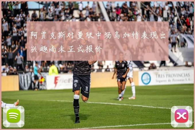 阿贾克斯对曼联中场乌加特表现出兴趣尚未正式报价