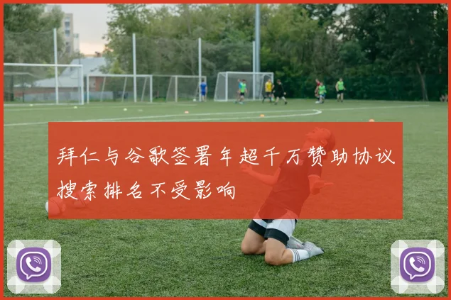 拜仁与谷歌签署年超千万赞助协议搜索排名不受影响