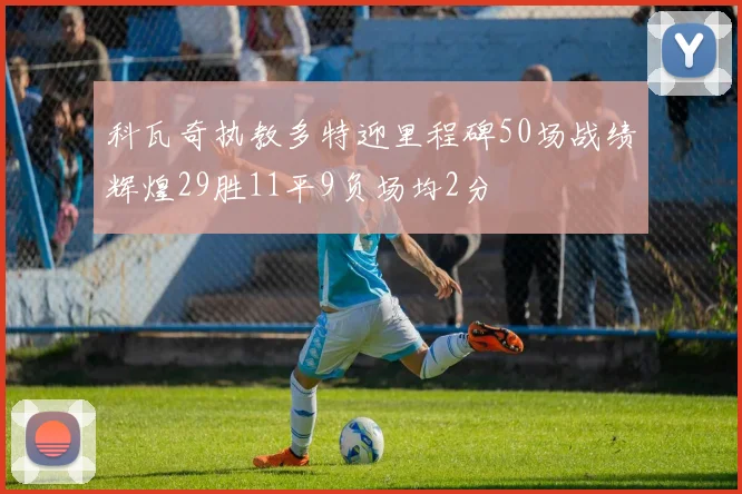 科瓦奇执教多特迎里程碑50场战绩辉煌29胜11平9负场均2分