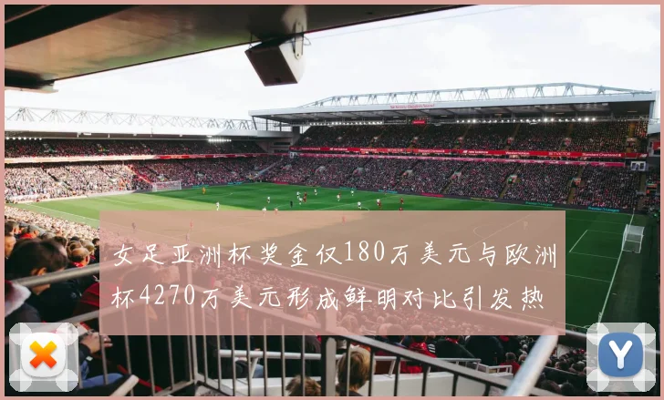 女足亚洲杯奖金仅180万美元与欧洲杯4270万美元形成鲜明对比引发热议