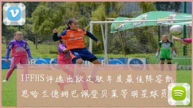 IFFHS评选出欧足联年度最佳阵容凯恩哈兰德姆巴佩登贝莱等明星球员入选