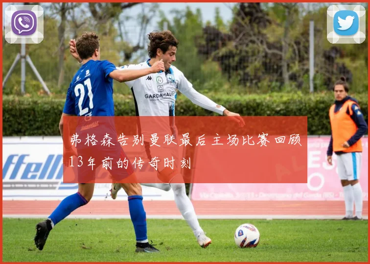 弗格森告别曼联最后主场比赛回顾13年前的传奇时刻