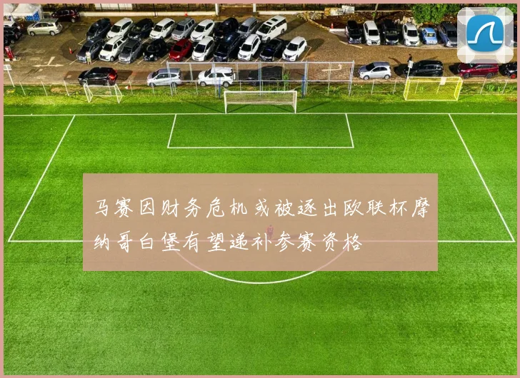 马赛因财务危机或被逐出欧联杯摩纳哥白堡有望递补参赛资格