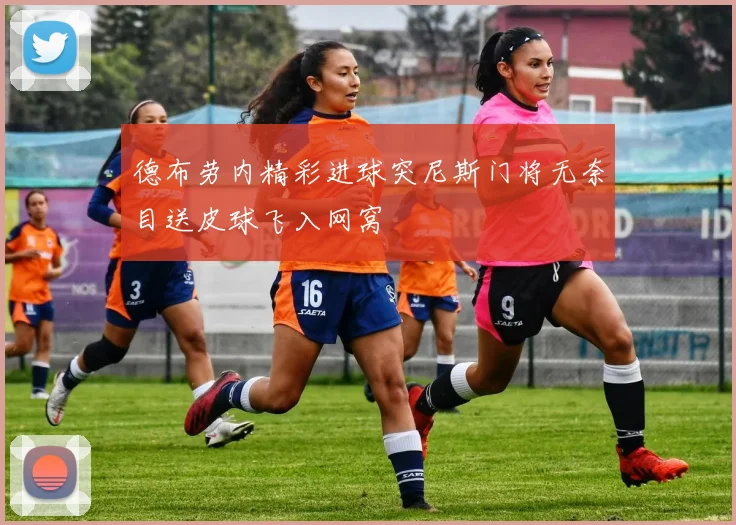 德布劳内精彩进球突尼斯门将无奈目送皮球飞入网窝